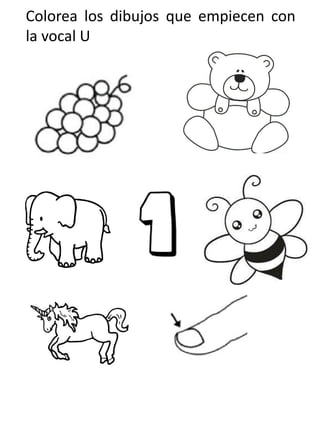 Colorea los dibujos que empiecen con
la vocal U
 