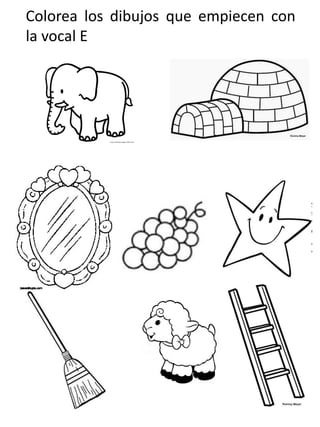 Colorea los dibujos que empiecen con
la vocal E
 