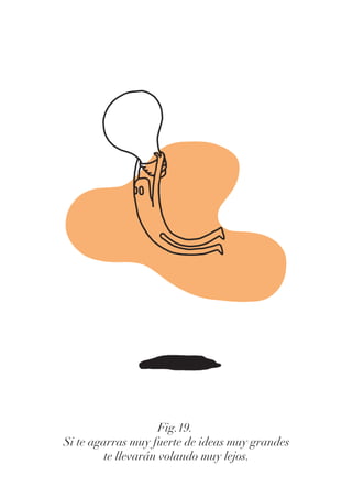 Fig.19.
Si te agarras muy fuerte de ideas muy grandes
te llevarán volando muy lejos.
 