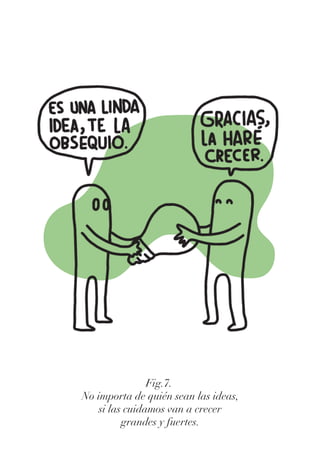 Fig.7.
No importa de quién sean las ideas,
si las cuidamos van a crecer
grandes y fuertes.
 