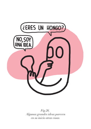Fig.26.
Algunas grandes ideas parecen
en su inicio otras cosas.
 