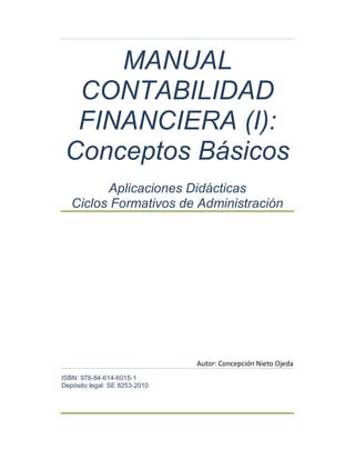 MANUAL
CONTABILIDAD
FINANCIERA (I):
Conceptos Básicos
Aplicaciones Didácticas
Ciclos Formativos de Administración
Autor: Concepción Nieto Ojeda
ISBN: 978-84-614-6015-1
Depósito legal: SE 8253-2010
 