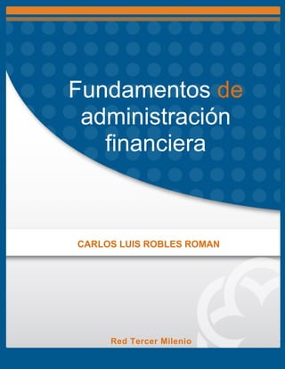 Fundamentos de
administración
financiera
CARLOS LUIS ROBLES ROMAN
Red Tercer Milenio
 