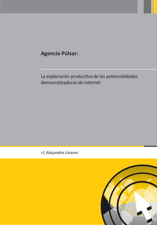 Agencia Púlsar:


La exploración productiva de las potencialidades
democratizadoras de Internet




>| Alejandro Linares
 