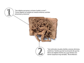 1

“Son objetos que pesan, se tocan, huelen, se ven”…
“Como objetos se instalan en nuestro entorno, suscitan
emociones y v...
