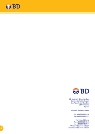 32
BD Medical – Diabetes Care
Camino de Valdeoliva s/n
San Agustín del Guadalix
28750 Madrid
España
www.bd.com/es/diabetes
Tel. +34 918 48 81 00
Fax +34 918 48 81 01
Servicio al Cliente
Tel. +34 902 27 17 27
Fax +34 918 48 81 04
Info.spain@europe.bd.com
Order.spain@europe.bd.com
 