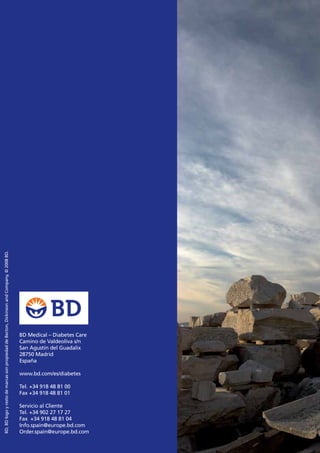 BD Medical – Diabetes Care
Camino de Valdeoliva s/n
San Agustín del Guadalix
28750 Madrid
España
www.bd.com/es/diabetes
Tel. +34 918 48 81 00
Fax +34 918 48 81 01
Servicio al Cliente
Tel. +34 902 27 17 27
Fax +34 918 48 81 04
Info.spain@europe.bd.com
Order.spain@europe.bd.com
BD,BDlogoyrestodemarcassonpropiedaddeBecton,DickinsonandCompany,©2008BD.
 