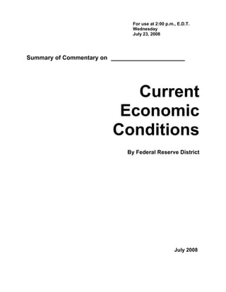 For use at 2:00 p.m., E.D.T.
                              Wednesday
                              July 23, 2008




Summary of Commentary on ____________________




                           Current
                         Economic
                        Conditions
                            By Federal Reserve District




                                                  July 2008
 