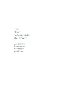 Libro
blanco
del comercio
electrónico
Guía práctica
de comercio
electrónico
para Pymes
 