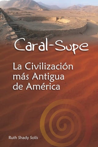 La Civilización
más Antigua
de América
Caral-Supe
Ruth Shady Solís
 