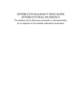 Interculturalidad y Educación
Intercultural en méxico
Un análisis de los discursos nacionales e internacionales
en su impacto en los modelos educativos mexicanos
 