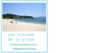 Los colores
de la playa
El sonido de la hierba al crecer
Pictogramas de Arasaac
 