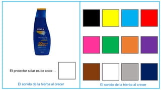 El sonido de la hierba al crecer
El protector solar es de color…
 