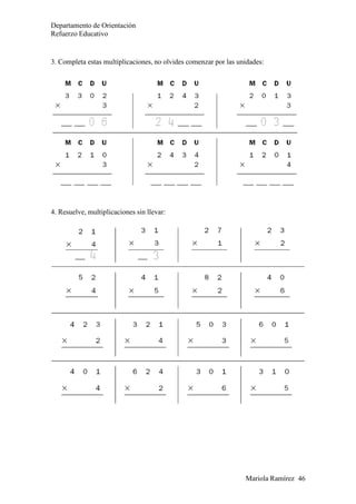 Mariola Ramírez 46
Departamento de Orientación
Refuerzo Educativo
3. Completa estas multiplicaciones, no olvides comenzar por las unidades:
4. Resuelve, multiplicaciones sin llevar:
 