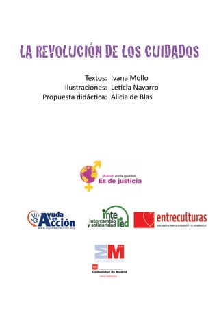 LA REVOLUCIÓN DE LOS CUIDADOS
                Textos: Ivana Mollo
         Ilustraciones: Leticia Navarro
   Propuesta didáctica: Alicia de Blas
 