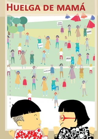 Huelga de mamá
                            REPARTO
                           EQUITATIVO




                                                      COMUNIDAD




           DOS!
     CUIDA




                                        ¡DERECHOS !




                      GA
                  HUEL




                                                      15
 