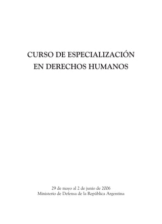CURSO DE ESPECIALIZACIÓN
EN DERECHOS HUMANOS
29 de mayo al 2 de junio de 2006
Ministerio de Defensa de la República Argentina
 