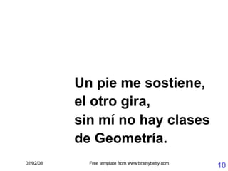 Un pie me sostiene, el otro gira, sin mí no hay clases de Geometría. 