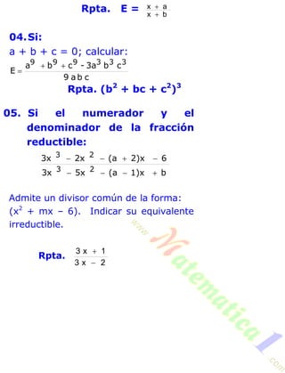 Rpta. E = bx
ax


04.Si:
a + b + c = 0; calcular:
cba9
cb3a-cba
E
333999 

Rpta. (b2
+ bc + c2
)3
05. Si el numerador y el
denominador de la fracción
reductible:
b1)x(a5x3x
62)x(a2x3x
23
23


Admite un divisor común de la forma:
(x2
+ mx – 6). Indicar su equivalente
irreductible.
Rpta.
2x3
1x3


 