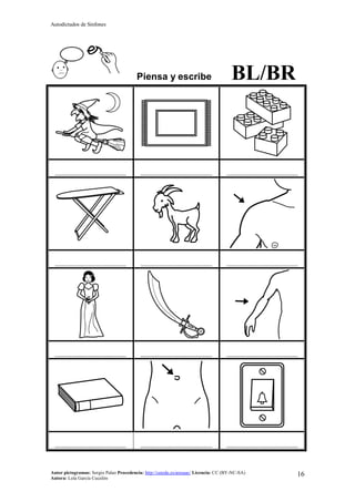 Autodictados de Sinfones
Autor pictogramas: Sergio Palao Procedencia: http://catedu.es/arasaac/ Licencia: CC (BY-NC-SA)
Autora: Lola García Cucalón
16
Piensa y escribe BL/BR
……………………………………… ……………………………………… ………………………………………
……………………………………… ……………………………………… ………………………………………
……………………………………… ……………………………………… ………………………………………
……………………………………… ……………………………………… ………………………………………
 