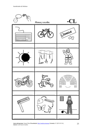 Autodictados de Sinfones
Autor pictogramas: Sergio Palao Procedencia: http://catedu.es/arasaac/ Licencia: CC (BY-NC-SA)
Autora: Lola García Cucalón
23
Piensa y escribe. -CL
……………………………………… ……………………………………… ………………………………………
……………………………………… ……………………………………… ………………………………………
……………………………………… ……………………………………… ………………………………………
……………………………………… ……………………………………… ………………………………………
 