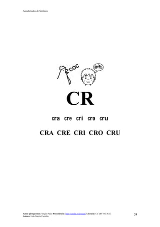 Autodictados de Sinfones
Autor pictogramas: Sergio Palao Procedencia: http://catedu.es/arasaac/ Licencia: CC (BY-NC-SA)
Autora: Lola García Cucalón
24
CR
cra cre cri cro cru
CRA CRE CRI CRO CRU
 
