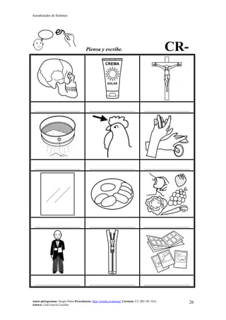Autodictados de Sinfones
Autor pictogramas: Sergio Palao Procedencia: http://catedu.es/arasaac/ Licencia: CC (BY-NC-SA)
Autora: Lola García Cucalón
26
Piensa y escribe. CR-
……………………………………… ……………………………………… ………………………………………
……………………………………… ……………………………………… ………………………………………
……………………………………… ……………………………………… ………………………………………
……………………………………… ……………………………………… ………………………………………
 