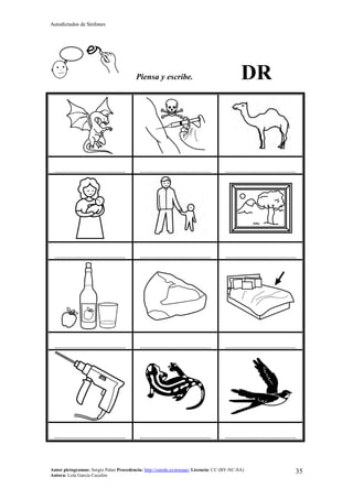 Autodictados de Sinfones
Autor pictogramas: Sergio Palao Procedencia: http://catedu.es/arasaac/ Licencia: CC (BY-NC-SA)
Autora: Lola García Cucalón
35
Piensa y escribe. DR
……………………………………… ……………………………………… ………………………………………
……………………………………… ……………………………………… ………………………………………
……………………………………… ……………………………………… ………………………………………
……………………………………… ……………………………………… ………………………………………
 