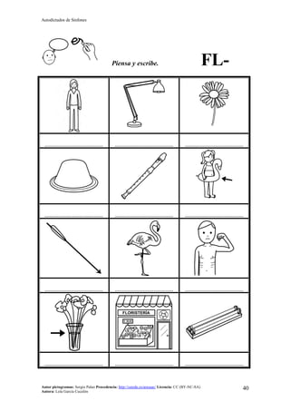 Autodictados de Sinfones
Autor pictogramas: Sergio Palao Procedencia: http://catedu.es/arasaac/ Licencia: CC (BY-NC-SA)
Autora: Lola García Cucalón
40
Piensa y escribe. FL-
……………………………………… ……………………………………… ………………………………………
……………………………………… ……………………………………… ………………………………………
……………………………………… ……………………………………… ………………………………………
……………………………………… ……………………………………… ………………………………………
 