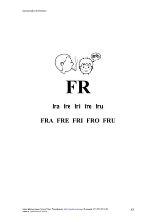 Autodictados de Sinfones
Autor pictogramas: Sergio Palao Procedencia: http://catedu.es/arasaac/ Licencia: CC (BY-NC-SA)
Autora: Lola García Cucalón
43
FR
fra fre fri fro fru
FRA FRE FRI FRO FRU
 