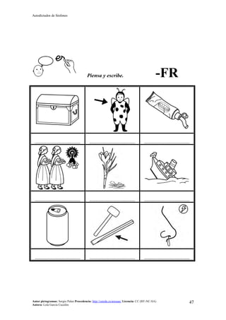 Autodictados de Sinfones
Autor pictogramas: Sergio Palao Procedencia: http://catedu.es/arasaac/ Licencia: CC (BY-NC-SA)
Autora: Lola García Cucalón
47
Piensa y escribe. -FR
……………………………………… ……………………………………… ………………………………………
……………………………………… ……………………………………… ………………………………………
……………………………………… ……………………………………… ………………………………………
 