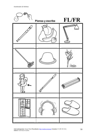 Autodictados de Sinfones
Autor pictogramas: Sergio Palao Procedencia: http://catedu.es/arasaac/ Licencia: CC (BY-NC-SA)
Autora: Lola García Cucalón
50
Piensa y escribe FL/FR
……………………………………… ……………………………………… ………………………………………
……………………………………… ……………………………………… ………………………………………
……………………………………… ……………………………………… ………………………………………
……………………………………… ……………………………………… ………………………………………
 
