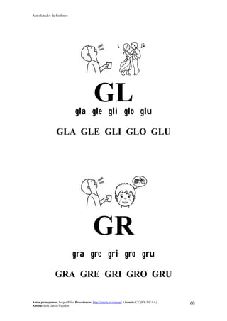 Autodictados de Sinfones
Autor pictogramas: Sergio Palao Procedencia: http://catedu.es/arasaac/ Licencia: CC (BY-NC-SA)
Autora: Lola García Cucalón
60
GLgla gle gli glo glu
GLA GLE GLI GLO GLU
GR
gra gre gri gro gru
GRA GRE GRI GRO GRU
 