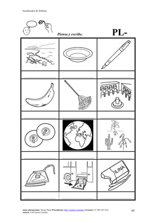 Autodictados de Sinfones
Autor pictogramas: Sergio Palao Procedencia: http://catedu.es/arasaac/ Licencia: CC (BY-NC-SA)
Autora: Lola García Cucalón
65
Piensa y escribe. PL-
……………………………………… ……………………………………… ………………………………………
……………………………………… ……………………………………… ………………………………………
……………………………………… ……………………………………… ………………………………………
……………………………………… ……………………………………… ………………………………………
 
