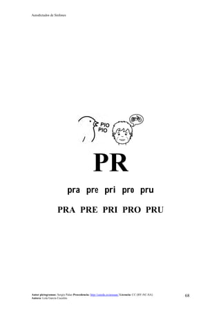 Autodictados de Sinfones
Autor pictogramas: Sergio Palao Procedencia: http://catedu.es/arasaac/ Licencia: CC (BY-NC-SA)
Autora: Lola García Cucalón
68
PR
pra pre pri pro pru
PRA PRE PRI PRO PRU
 