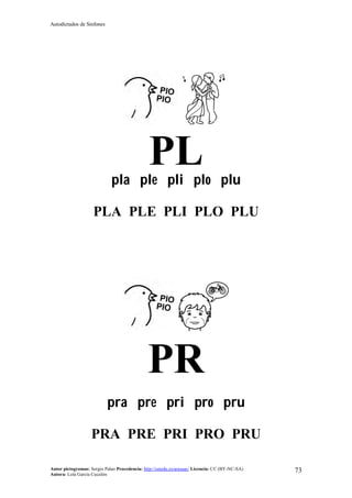 Autodictados de Sinfones
Autor pictogramas: Sergio Palao Procedencia: http://catedu.es/arasaac/ Licencia: CC (BY-NC-SA)
Autora: Lola García Cucalón
73
PLpla ple pli plo plu
PLA PLE PLI PLO PLU
PR
pra pre pri pro pru
PRA PRE PRI PRO PRU
 