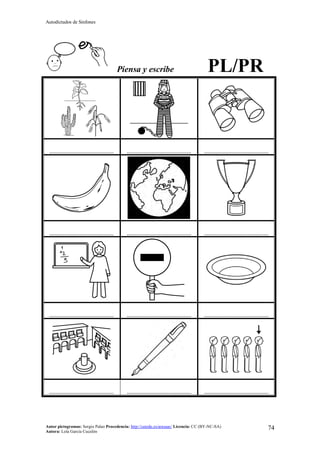 Autodictados de Sinfones
Autor pictogramas: Sergio Palao Procedencia: http://catedu.es/arasaac/ Licencia: CC (BY-NC-SA)
Autora: Lola García Cucalón
74
Piensa y escribe PL/PR
……………………………………… ……………………………………… ………………………………………
……………………………………… ……………………………………… ………………………………………
……………………………………… ……………………………………… ………………………………………
……………………………………… ……………………………………… ………………………………………
 