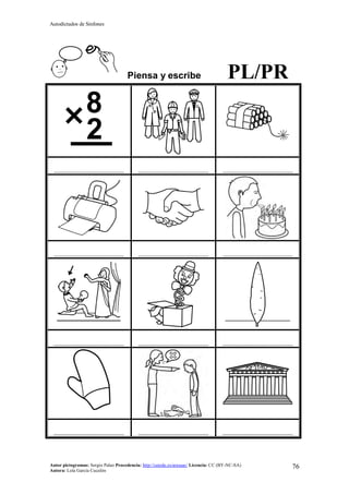 Autodictados de Sinfones
Autor pictogramas: Sergio Palao Procedencia: http://catedu.es/arasaac/ Licencia: CC (BY-NC-SA)
Autora: Lola García Cucalón
76
Piensa y escribe PL/PR
……………………………………… ……………………………………… ………………………………………
……………………………………… ……………………………………… ………………………………………
……………………………………… ……………………………………… ………………………………………
……………………………………… ……………………………………… ………………………………………
 