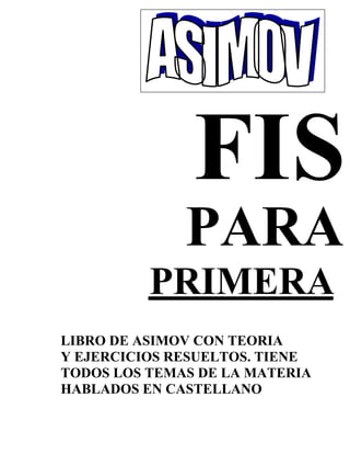 PARA
PRIMERA
LIBRO DE ASIMOV CON TEORIA
Y EJERCICIOS RESUELTOS. TIENE
TODOS LOS TEMAS DE LA MATERIA
HABLADOS EN CASTELLANO
 