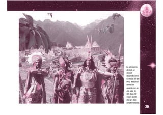 La astronomía
alcanzó un
elevado
desarrollo entre
los incas del alto
Perú. Medían el
tiempo de
acuerdo con un
año solar de
365 días (12
meses de 30
días y 5 días


                     29
complementarios).
 