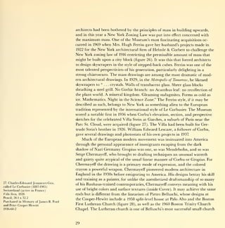 had been bothered by the principles of mass in building upwards,
                                             architects
                                             and      year a New York Zoning Law was put into effect concerned with
                                                     in this
                                             the maximum mass. One of the Museum's most fascinating acquisitions oc-
                                             curred in 1969       when Mrs. Hugh           Ferriss gave her husband's projects made in
                                             1922 for the       New         York architectural firm of Helmle & Corbett to challenge the
                                             New     York zoning law of 1916 restricting the permissible amount of mass that
                                             might be built upon a                 city block (figure 26). It    was   this that forced architects
                                             to design skyscrapers in the style of                  stepped-back cubes. Ferriss was one of the
                                             most talented perspectivists of                 his generation, particularly delighting in a
                                             strong chiaroscuro.                The mass drawings       are   among    the most dramatic of           mod-
                                             ern architectural drawings. In 1929, in the Metropolis of Tomorrow, he likened
                                             skyscrapers to "    crystals. Walls of translucent glass. Sheer glass blocks
                                                                    .   .   .




                                             sheathing a       steel grill.        No Gothic branch: no Acanthus leaf: no recollection of
                                             the plant world.           A       mineral kingdom. Gleaming stalagmites. Forms as cold as
                                             ice.   Mathematics. Night               in the Science Zone."      The    Ferriss style, if   it   may   be
                                             described as such, belongs to                  New    York as something alien to the European
                                             tradition represented                               Le Corbusier. The Museum
                                                                                  by the international     style of
                                             scored a notable           first     in 1936   when Corbu's     and perspective
                                                                                                              elevation, section,
                                             sketches for the celebrated Villa Stein at Garches, a suburb of Paris near the
                                             Pare St. Cloud, were acquired (figure 27). The Villa had been built for Ger-
                                             trude Stein's brother in 1926. William Edward Lescaze, a follower of Corbu,
                                             gave several drawings and photostats of his own projects in 1937.
                                                 Much of the European modern movement was insinuated into America
                                             through the personal appearance of immigrants escaping from the dark
                                             shadow of Nazi Germany. Gropius was one, so was Mendelsohn, and so was
                                             Serge Chermayeff, who brought to drafting techniques an unusual warmth
                                             and gaiety quite atypical of the usual linear manner of Corbu or Gropius. For
                                             Chermayeff the drawing is a primary mode of expression, and the colored
                                             crayon a powerful weapon. Chermayeff pioneered modern architecture in
                                             England in the 1930s before emigrating to America. His designs betray his skill
                                             and training as a painter, for unlike the anesthetized draftsmanship of so many
27.   Charles-Edouard Jeanneret-Gris,
                                             of his Bauhaus-trained contemporaries,                      Chermayeff conveys meaning with                   his
called   Le Corbusier (1887-1965)
Switzerland (active in France)               use of bright colors               and surface   textures (inside Cover).      It   may   achieve the same
Villa Stem,   1926                           ends but     is   different         from the linearism of Pietro Belluschi, whose designs at
Pencil; 24.1 x 32.2
                                             the Cooper-Hewitt include a 1958 split-level house at Palo Alto                 and the Boston
Purchased in Memory of James     B.   Ford
and Peter Cooper Hewitt                      First   Lutheran Church (figure                 28), as well as the 1960   Boston Trinity Church
1936-60-2                                    Chapel.    The Lutheran church                  is   one of Belluschi's most successful small church



                                             29
 