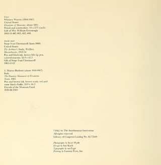 Cover
Whitney Warren (1864-1943)
United States
Elevations of Mansions,      about 1894
Pencil   and watercolors; 7.6 x 27.7 (each)
Gift   of Mrs. William Greenough
1943-51-407,-403,-402,-406



Inside cover
Serge Ivan Chermayeff (born 1900)
United States
The    Architect's Studio, Wellfleet,
Massachusetts, 1953-54
Pen and black       ink,   brown   felt-tip   pen,
colored crayons; 34.9 x 42.5
Gift of Serge Ivan         Chermayeff
1962-45-12



1.   Matteo Borboni (about 1610-1667)
Italy
The Funerary Monument of Elisabetta
Sirani,1665
Pen and brown ink, brown wash, red and
some black chalks; 29.9 x 16.3
Friends of the Museum Fund
1938-88-2503




                                                     ©1982 by The Smithsonian Institution
                                                     All rights reserved

                                                     Library of Congress Catalog No. 82-73419


                                                     Photographs by Scott    Hyde
                                                     Design by Sue    Koch
                                                     Typography by    norType
                                                     Printing by   Eastern Press, Inc.
 