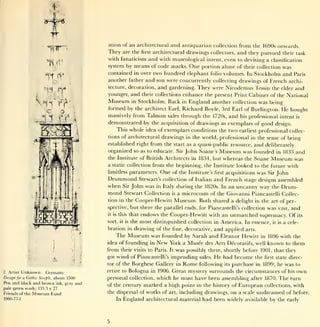 ation of an architectural             and antiquarian      collection   from the 1690s onwards.
                                                They      are the    first   architectural drawings collectors,         and they pursued        their task
                                                with fanaticism and with museological intent, even to devising a classification
                                 (V             system by means of code marks. One portion alone of their collection was
                                                contained in over two hundred elephant folio volumes. In Stockholm and Paris
                                                another father and son were concurrently collecting drawings of French archi-
                                                tecture, decoration, and gardening. They were Nicodemus Tessin the elder and
                                                younger, and their collections enhance the present Print Cabinet of the National
                                                Museum   in Stockholm. Back in England another collection was being
                                                formed by the architect Earl, Richard Boyle, 3rd Earl of Burlington. He bought
                                                massively from Talman sales through the 1720s, and his professional intent is
                                                demonstrated by the acquisition of drawings as exemplars of good design.
                                                        This whole idea of exemplars conditions the two earliest professional collec-
                                                tions of architectural   drawings in the world, professional in the sense of being

                       mt             1
                                          .~v
                                                established right from the start as a quasi-public resource,
                                                organized so as to educate. Sir John Soane's
                                                                                                                               and   deliberately
                                                                                                             Museum was founded in 1833 and
                                                the Institute of British Architects in 1834,               but whereas the Soane Museum was
                                                a static collection from the beginning, the Institute looked to the future with
                                                limitless        parameters.    One   of the Institute's
                                                                                          first acquisitions was Sir John

                                                Drummond                                  and French stage designs assembled
                                                                    Stewart's collection of Italian
                                                when Sir John was in Italy during the 1820s. In an uncanny way the Drum-
                                                mond Stewart Collection is a microcosm of the Giovanni Piancastelli Collec-
                                                tion in the        Cooper-Hewitt Museum. Both shared a delight                 in the art of per-
                                                spective, but there the parallel ends, for Piancastelli's collection
                                                                                                                   was vast, and
                                                it is   this that    endows the Cooper-Hewitt with an unmatched supremacy. Of its
                                                sort,    it is   the most distinguished collection in America. In essence,              it is   a cele-
                                                bration in drawing of the fine, decorative, and applied                    arts.
                                                      The Museum was founded by Sarah and Eleanor Hewitt in 1896 with the
                                                idea of founding inNew York a Musee des Arts Decoratifs, well known to them
                                                from                         was possibly there, shortly before 1901, that they
                                                         their visits to Paris.      It

                                                got     wind of            impending sales. He had become the first state direc-
                                                                    Piancastelli's
                                                tor of the Borghese Gallery in Rome following its purchase in 1899; he was to

2.   Artist   Unknown, Germany                  retire to Bologna in 1906. Great mystery surrounds the circumstances of his own
Design                   about 1500
         for a Gothic Steeple,                  personal collection, which he must have been assembling after 1870. The turn
Pen and black and brown ink, gray and
                                                of the century marked a high point in the history of European collections, with
pale green wash; 135.3 x 27
Friends of the    Museum Fund                   the dispersal of works of art, including drawings, on a scale undreamed of before.
1960-77-1                                           In England architectural material had been widely available by the early
 
