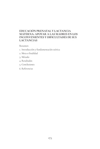 273
EDUCACIÓN PRENATAL Y LACTANCIA
MATERNA: APOYAR A LAS MADRES EN LOS
INCONVENIENTES Y DIFICULTADES DE SUS
LACTANCIAS
Resumen
1. Introducción y fundamentación teórica
2. Meta o finalidad
3. Método
4. Resultados
5. Conclusiones
6. Referencias
 
