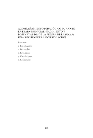397
ACOMPAÑAMIENTO PEDAGÓGICO DURANTE
LA ETAPA PRENATAL, NACIMIENTO Y
POSTNATAL DESDE LA FIGURA DE LA DOULA:
UNA REVISIÓN DE LA INVESTIGACIÓN
Resumen
1. Introducción
2. Desarrollo
3. Resultados
4. Conclusiones
5. Referencias
 