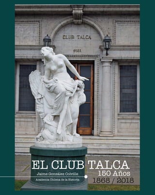 1868 / 2018
Jaime González Colville
Academia Chilena de la Historia
EL CLUB TALCA
150 Años
 