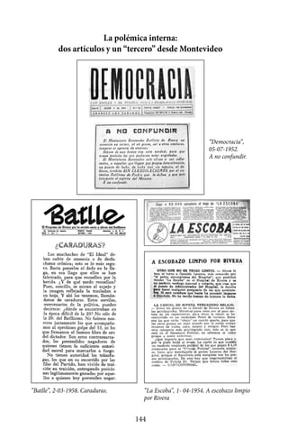 La polémica interna:
           dos artículos y un “tercero” desde Montevideo




                                                             “Democracia”,
                                                             05-07-1952.
                                                             A no confundir.




“Batlle”, 2-03-1958. Caraduras.     “La Escoba”, 1- 04-1954. A escobazo limpio
                                    por Rivera


                                  144
 