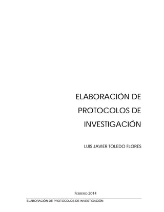 ELABORACIÓN DE PROTOCOLOS DE INVESTIGACIÓN
ELABORACIÓN DE
PROTOCOLOS DE
INVESTIGACIÓN
LUIS JAVIER TOLEDO FLORES
FEBRERO 2014
 