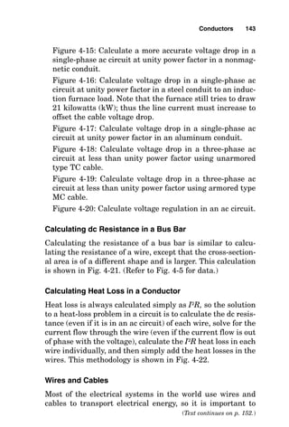 ELECTRICAL
CIRCUIT
CONDUCTOR
RESISTANCE
CONDUCTOR
RESISTANCE
OUT
BACK
125V
BATTERY
125
OHMS
LOAD
RESISTOR
Problem:
A
solid
#14
copper
two-wire
cable
that
is
750
feet
long
supplies
a
125
ohm
load
resistor
for
heating
purposes
at
75
deg.
C.
Find
the
voltage
drop
in
the
cable;
and
find
the
resulting
voltage
across
the
load
resistor.
STEP
1:
DRAW
THE
BASIC
CIRCUIT.
STEP
2:
CALCULATE
THE
CABLE
RESISTANCE
ONE
WAY
(OUT)
TO
BE
CONSERVATIVE,
ASSUME
THE
CABLE
IS
75
DEG.
C
THROUGHOUT
ITS
ENTIRE
LENGTH.
CABLE
RESISTANCE
=
(RESISTANCE
FOR
1000
FT.)
x
(750
/
1000)
CABLE
RESISTANCE
=
(3.07
ohms
per
M
ft.)
X
(0.750)
CABLE
RESISTANCE
=
2.3
OHMS.
VOLTAGE
DROP
IN
CABLE
=
CURRENT
X
CABLE
RESISTANCE
VOLTAGE
DROP
IN
CABLE
=
(0.9645)
X
(2.3)
VOLTAGE
DROP
IN
CABLE
=
2.218
VOLTS
ONE
WAY
STEP
4:
CALCULATE
THE
VOLTAGE
DROP
IN
THE
CABLE
ONE
WAY
(OUT).
STEP
3:
CALCULATE
THE
CURRENT
FLOW
IN
THE
CIRCUIT.
125V
=
CURRENT
X
CIRCUIT
RESISTANCE
125
=
CURRENT
X
RESISTANCE
OUT
+
RESISTANCE
BACK
+
LOAD
RESISTANCE
125
=
CURRENT
X
(2.3
+
125
+
2.3)
125
=
CURRENT
X
(129.6)
125
129.6
=
CURRENT
0.9645
AMP
=
CURRENT
STEP
5:
CALCULATE
THE
VOLTAGE
DROP
IN
THE
CABLE
BOTH
OUT
AND
BACK.
VOLTAGE
DROP
IN
CABLE
=
(VOLTAGE
DROP
1
WAY
)
x
(2)
VOLTAGE
DROP
IN
CABLE
=
(2.218)
X
(2)
VOLTAGE
DROP
IN
CABLE
=
4.436
VOLTS
STEP
4:
CALCULATE
THE
VOLTAGE
DROPPED
ACROSS
THE
LOAD.
VOLTAGE
DROP
ACROSS
LOAD
=
(SOURCE
VOLTAGE
)
-
(CABLE
VOLTAGE
DROP)
VOLTAGE
DROP
ACROSS
LOAD
=
(125)
-
(4.436)
VOLTAGE
DROP
ACROSS
LOAD
=
120.56
VOLTS
Figure
4-13
Solve
for
voltage
drop
in
a
dc
circuit
given
wire
size,
temperature,
and
load
characteristics.
141
 