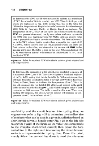 was shown to be due to magnetic effects instead of resis-
tance. In this section, the actual maximum temperature of
the insulation is considered, since the insulation system
must remain intact to keep the conductor from forming a
short circuit. To do this, consideration must be made of two
different forms of current flow through the conductor:
1. Short-circuit current flow, such as during a fault condi-
tion
2. Long-time-duration overload current
Figures 4-24 through 4-26 are step-by-step illustrations of
how to correctly use NEC Tables 310-16 and 310-17.
There are many types of insulation, ranging from thermo-
plastic to packed mineral. Insulation limitations deal with
temperature, moisture, and chemical attack. Each type of
insulation exhibits its own unique capability to withstand
heat from short-circuit currents. If the capability of the insu-
lation is exceeded, then the insulation is damaged, and it sim-
ply allows the phase conductor to form a short circuit to
ground. Since conductor temperature is a function of current
squared times time, the amount of time and current can be
156 Chapter Four
Cables of different systems are installed into different cable trays.
 